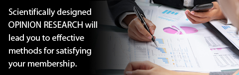 Scientifically designed OPINION RESEARCH will lead you to effective methods for satisfying your membership.